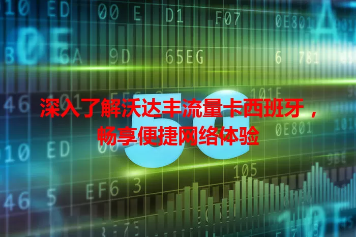 深入了解沃达丰流量卡西班牙，畅享便捷网络体验