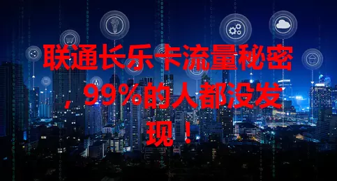 联通长乐卡流量秘密，99%的人都没发现！