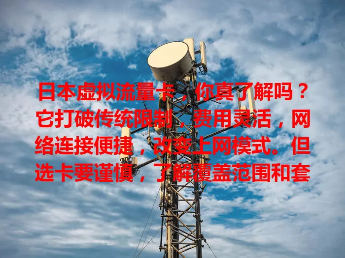 日本虚拟流量卡，你真了解吗？它打破传统限制，费用灵活，网络连接便捷，改变上网模式。但选卡要谨慎，了解覆盖范围和套餐细则，避免额外费用，带来全新上网体验！