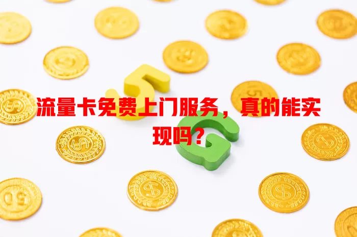 流量卡免费上门服务，真的能实现吗？