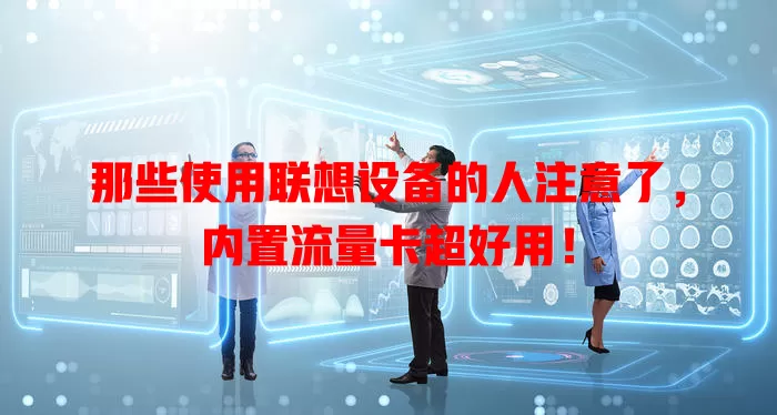 那些使用联想设备的人注意了，内置流量卡超好用！