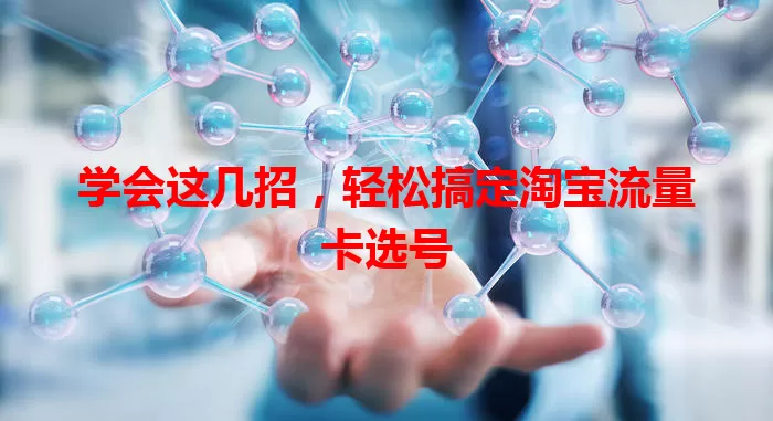 学会这几招，轻松搞定淘宝流量卡选号