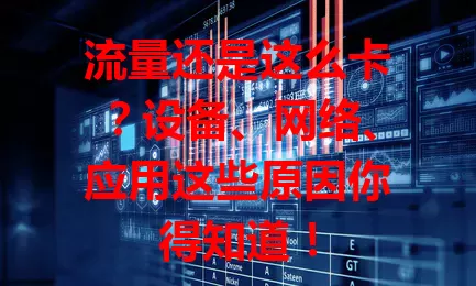 流量还是这么卡？设备、网络、应用这些原因你得知道！