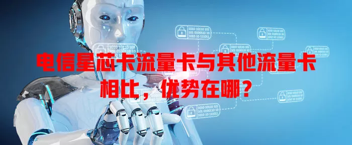 电信星芯卡流量卡与其他流量卡相比，优势在哪？