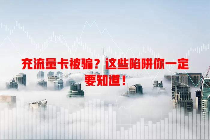 充流量卡被骗？这些陷阱你一定要知道！