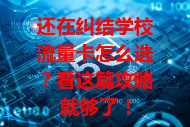 还在纠结学校流量卡怎么选？看这篇攻略就够了！