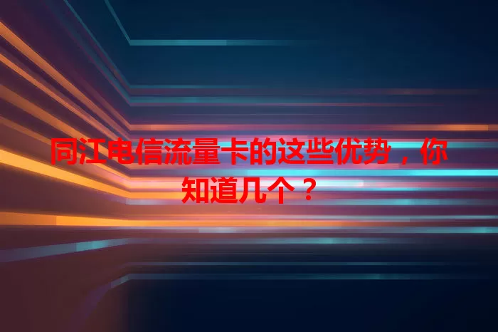 同江电信流量卡的这些优势，你知道几个？