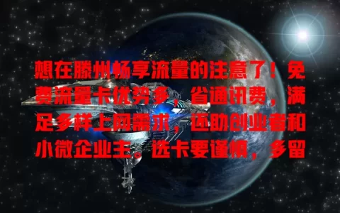 想在滕州畅享流量的注意了！免费流量卡优势多，省通讯费，满足多样上网需求，还助创业者和小微企业主。选卡要谨慎，多留意比较，让网络生活更畅快