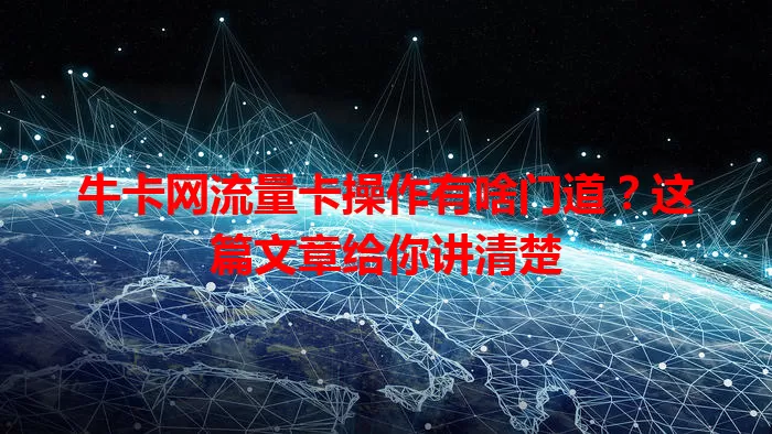 牛卡网流量卡操作有啥门道？这篇文章给你讲清楚