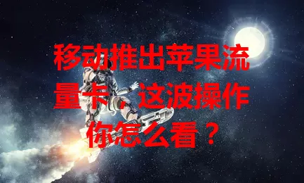 移动推出苹果流量卡，这波操作你怎么看？
