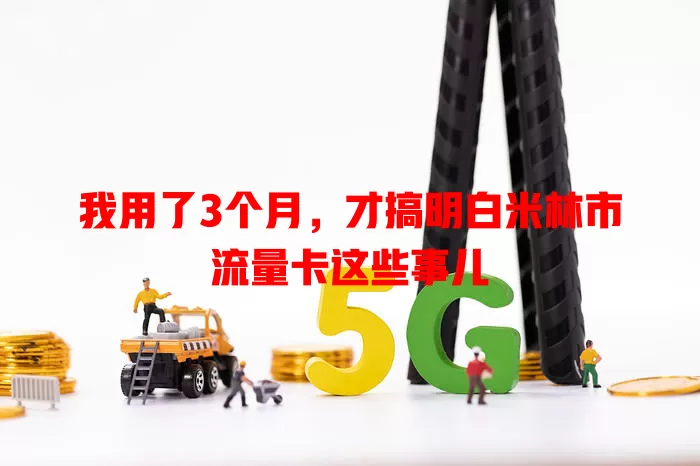 我用了3个月，才搞明白米林市流量卡这些事儿