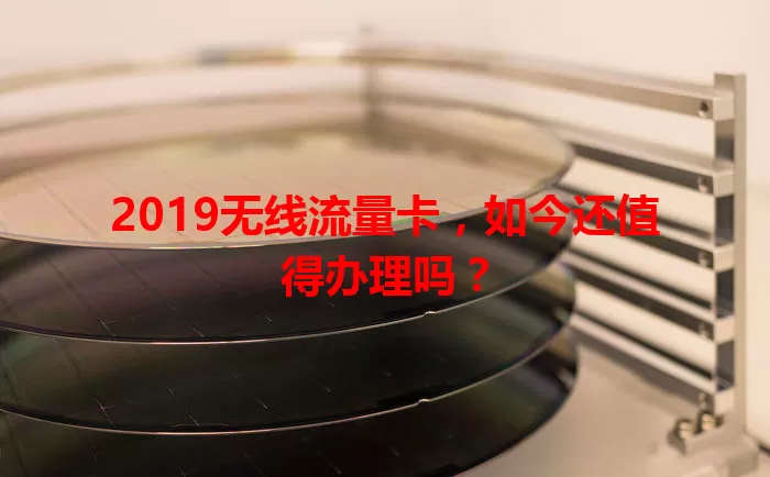 2019无线流量卡，如今还值得办理吗？