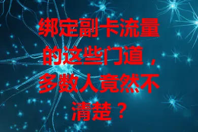 绑定副卡流量的这些门道，多数人竟然不清楚？