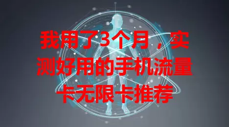 我用了3个月，实测好用的手机流量卡无限卡推荐