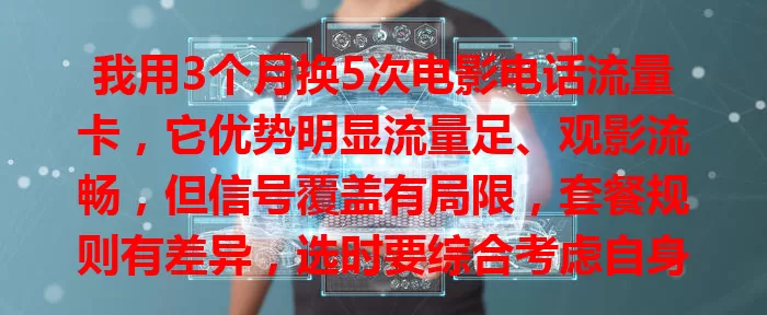 我用3个月换5次电影电话流量卡，它优势明显流量足、观影流畅，但信号覆盖有局限，套餐规则有差异，选时要综合考虑自身情况