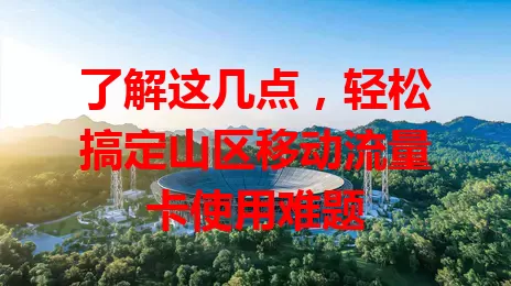 了解这几点，轻松搞定山区移动流量卡使用难题