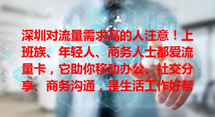深圳对流量需求高的人注意！上班族、年轻人、商务人士都爱流量卡，它助你移动办公、社交分享、商务沟通，是生活工作好帮手，快挑一款开启精彩篇章