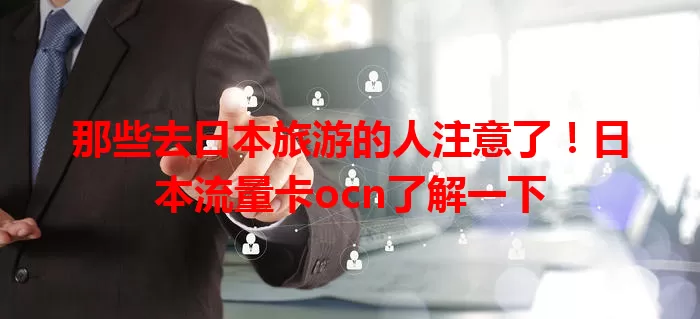 那些去日本旅游的人注意了！日本流量卡ocn了解一下