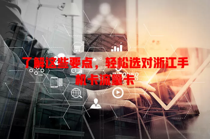 了解这些要点，轻松选对浙江手机卡流量卡
