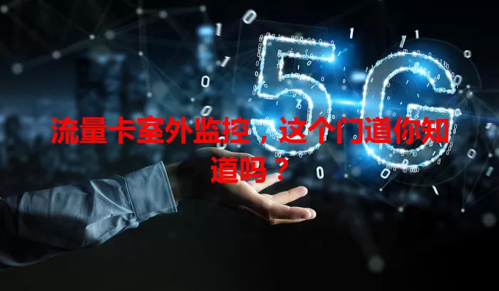 流量卡室外监控，这个门道你知道吗？