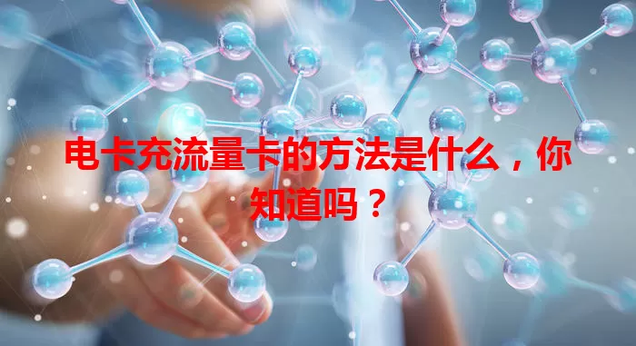 电卡充流量卡的方法是什么，你知道吗？