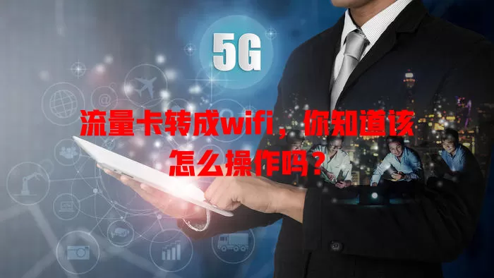 流量卡转成wifi，你知道该怎么操作吗？
