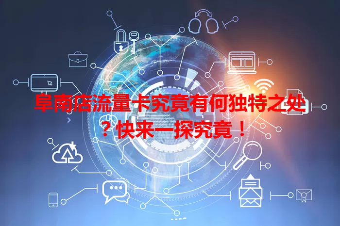 阜南店流量卡究竟有何独特之处？快来一探究竟！