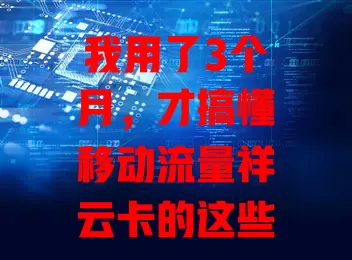 我用了3个月，才搞懂移动流量祥云卡的这些门道