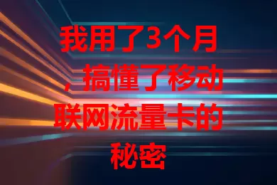 我用了3个月，搞懂了移动联网流量卡的秘密