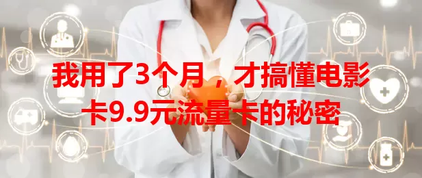 我用了3个月，才搞懂电影卡9.9元流量卡的秘密
