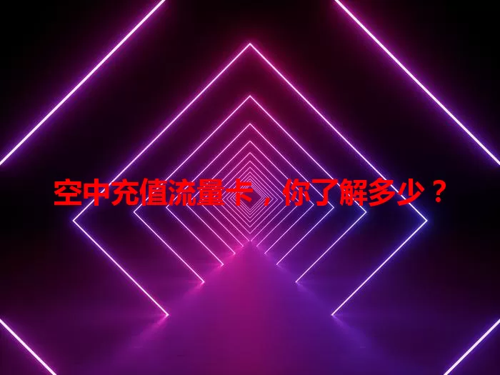 空中充值流量卡，你了解多少？