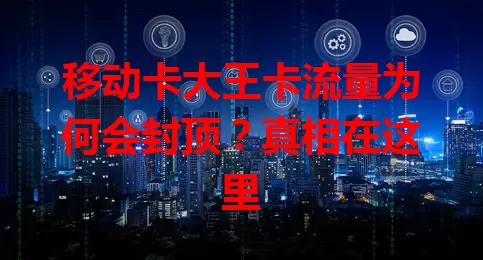 移动卡大王卡流量为何会封顶？真相在这里