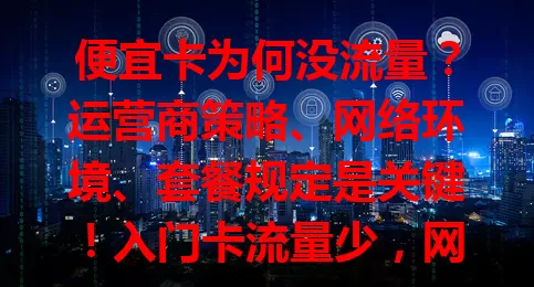 便宜卡为何没流量？运营商策略、网络环境、套餐规定是关键！入门卡流量少，网络差、定向流、有效期短都影响。选卡要研究套餐，不够用咨询升级，关注网络，全面分析找办法让便宜卡发挥价值