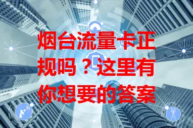 烟台流量卡正规吗？这里有你想要的答案