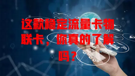 这款稳定流量卡物联卡，你真的了解吗？