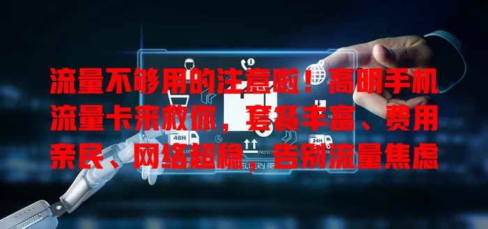 流量不够用的注意啦！高明手机流量卡来救你，套餐丰富、费用亲民、网络超稳，告别流量焦虑