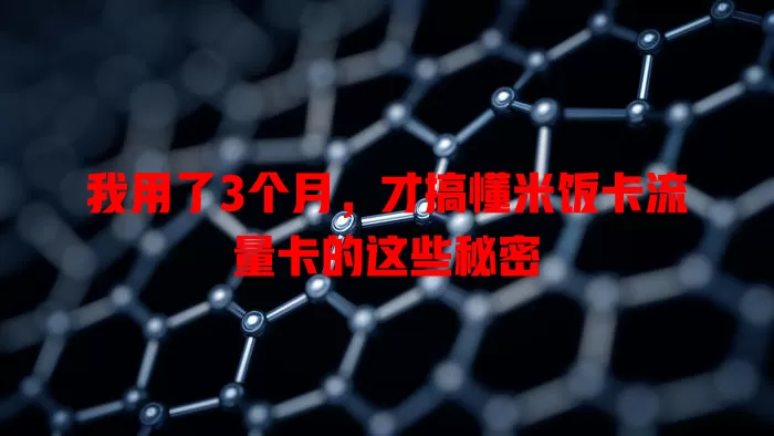 我用了3个月，才搞懂米饭卡流量卡的这些秘密