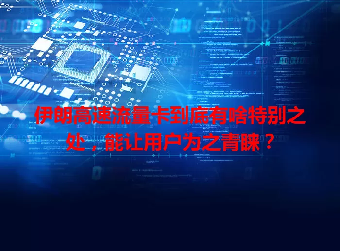 伊朗高速流量卡到底有啥特别之处，能让用户为之青睐？