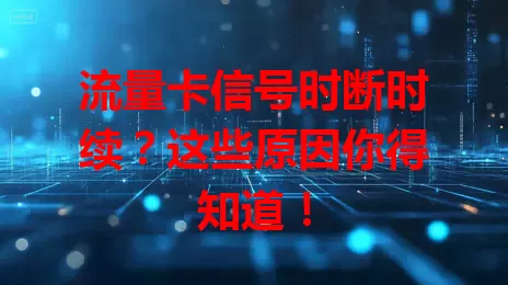 流量卡信号时断时续？这些原因你得知道！