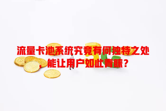 流量卡池系统究竟有何独特之处，能让用户如此青睐？