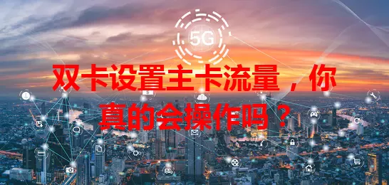 双卡设置主卡流量，你真的会操作吗？