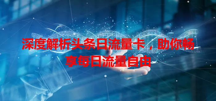 深度解析头条日流量卡，助你畅享每日流量自由