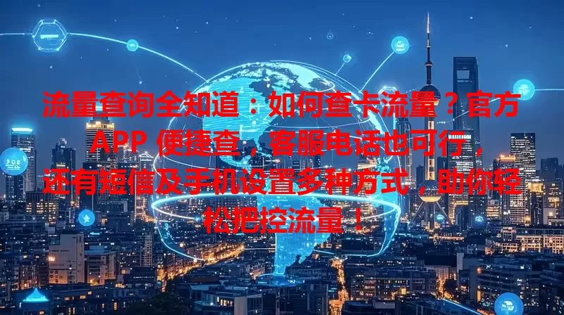 流量查询全知道：如何查卡流量？官方 APP 便捷查，客服电话也可行，还有短信及手机设置多种方式，助你轻松把控流量！