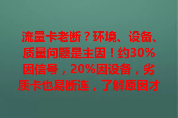流量卡老断？环境、设备、质量问题是主因！约30%因信号，20%因设备，劣质卡也易断连，了解原因才能畅享稳定网络
