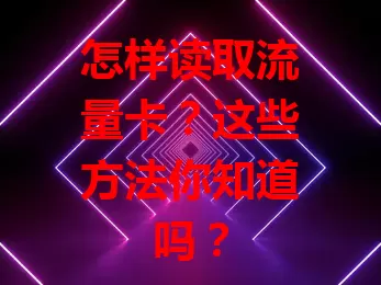 怎样读取流量卡？这些方法你知道吗？