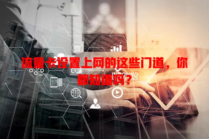 流量卡设置上网的这些门道，你都知道吗？