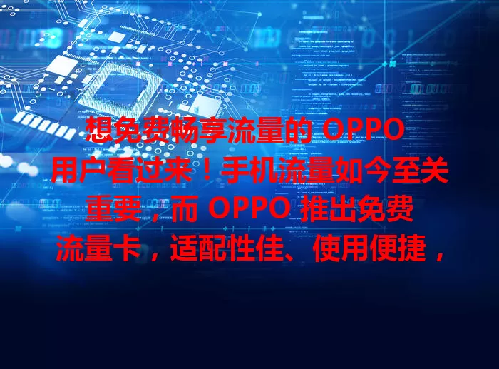 想免费畅享流量的 OPPO 用户看过来！手机流量如今至关重要，而 OPPO 推出免费流量卡，适配性佳、使用便捷，能让你告别流量困扰，尽情享受网络便利，提升手机使用幸福感，快来关注开启流量自由新生活！