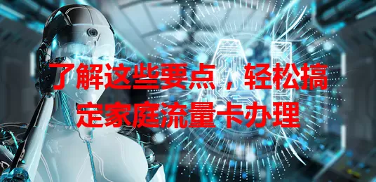 了解这些要点，轻松搞定家庭流量卡办理