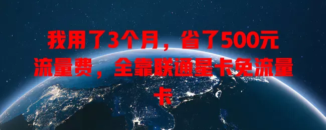 我用了3个月，省了500元流量费，全靠联通星卡免流量卡