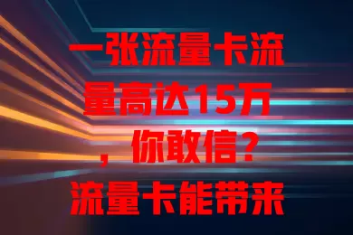 一张流量卡流量高达15万，你敢信？
流量卡能带来15万流量，究竟咋回事？
15万流量卡，究竟有何独特之处？